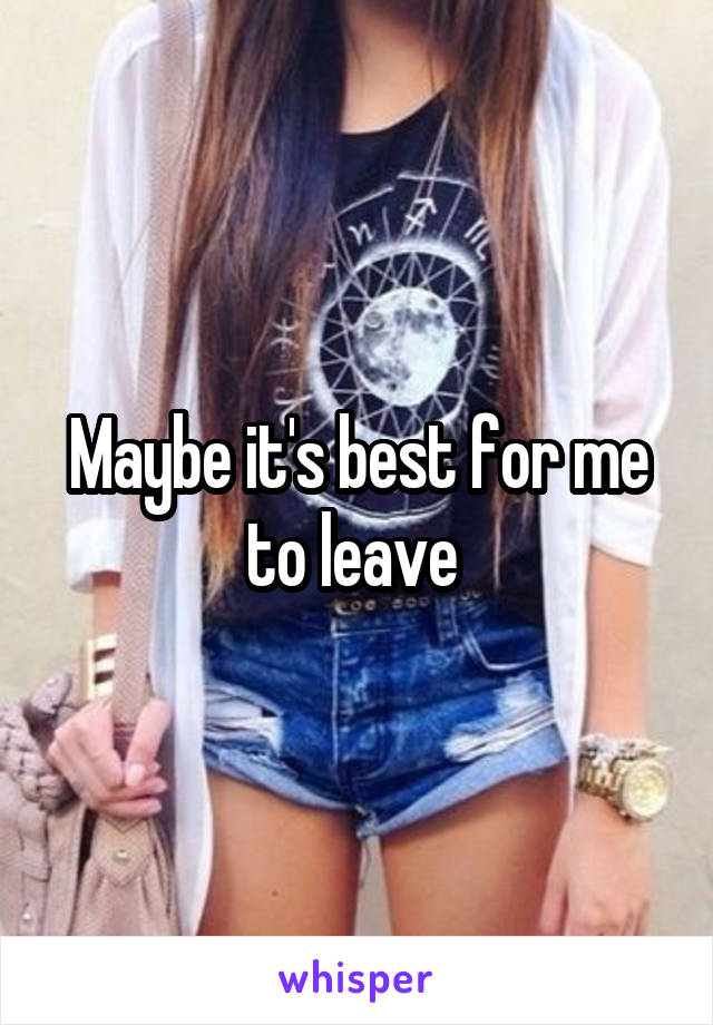 Maybe it's best for me to leave 