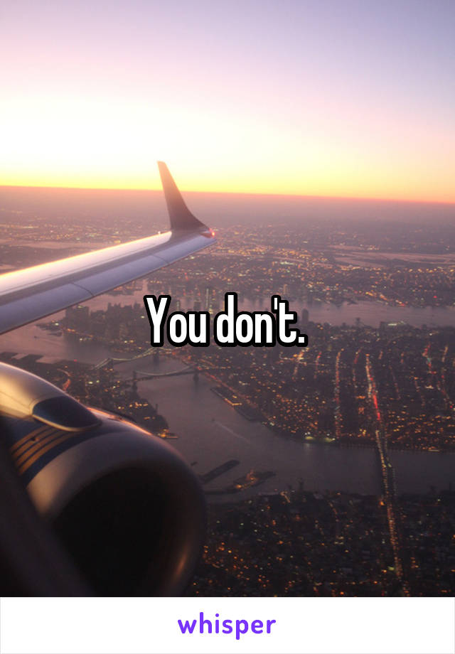 You don't. 