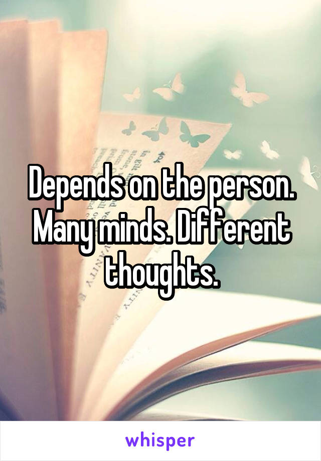 Depends on the person. Many minds. Different thoughts.