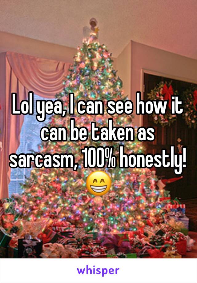 Lol yea, I can see how it can be taken as sarcasm, 100% honestly! 😁