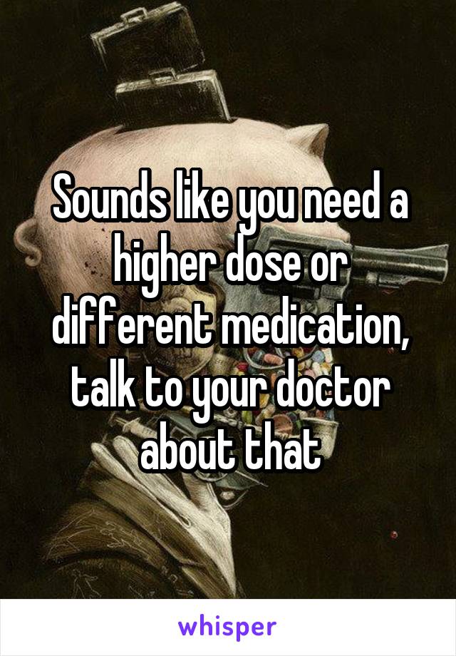 Sounds like you need a higher dose or different medication, talk to your doctor about that