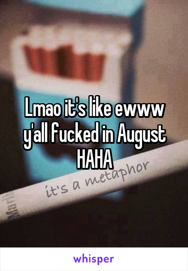 Lmao it's like ewww y'all fucked in August HAHA