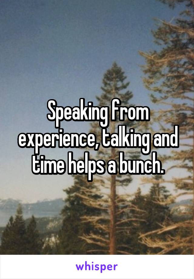 Speaking from experience, talking and time helps a bunch.