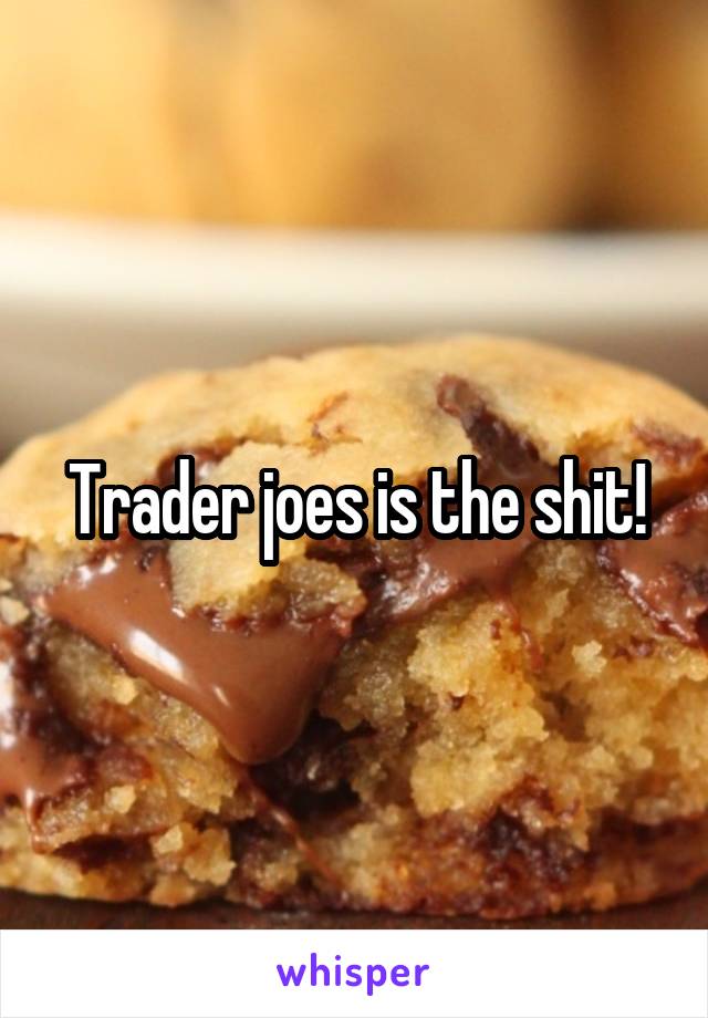 Trader joes is the shit!