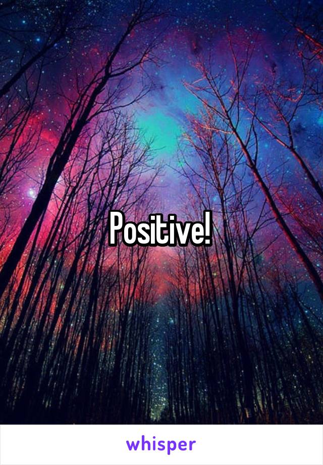 Positive! 