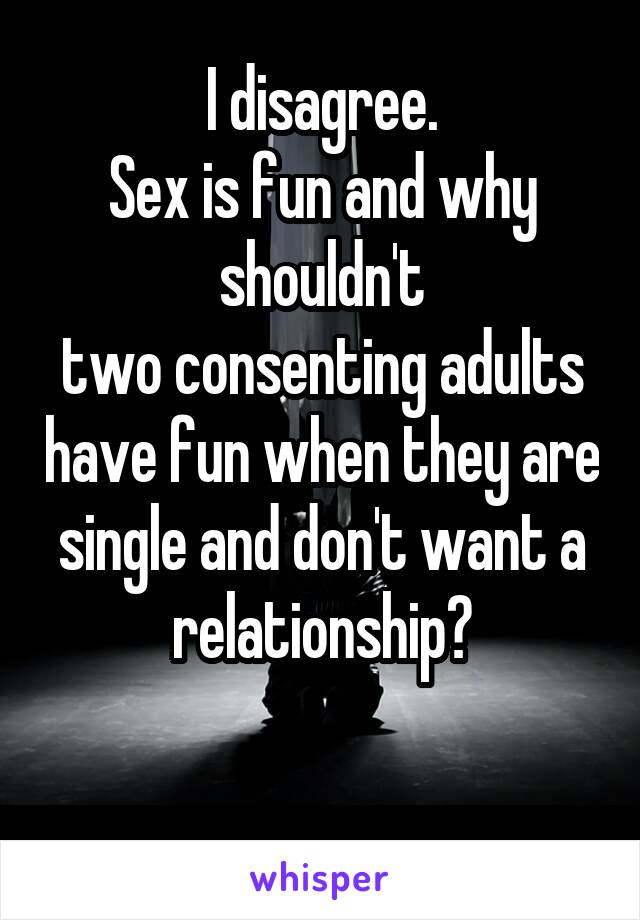 I disagree.
Sex is fun and why shouldn't
two consenting adults have fun when they are single and don't want a relationship?

