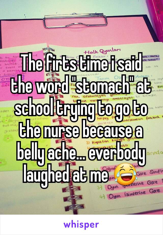 The firts time i said the word "stomach" at school trying to go to the nurse because a belly ache... everbody laughed at me 😂