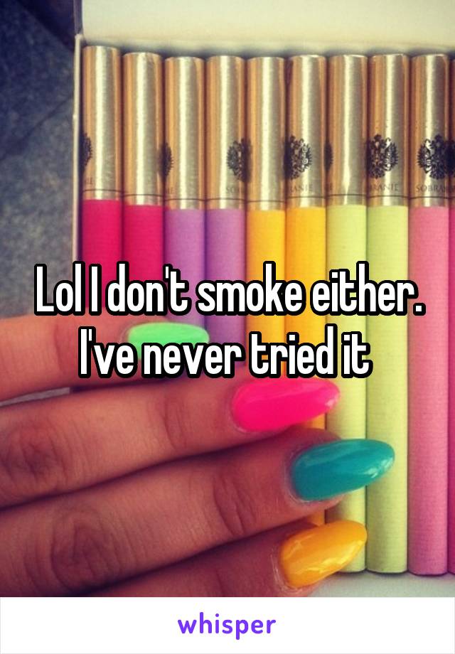 Lol I don't smoke either. I've never tried it 