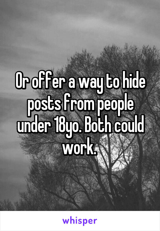 Or offer a way to hide posts from people under 18yo. Both could work. 