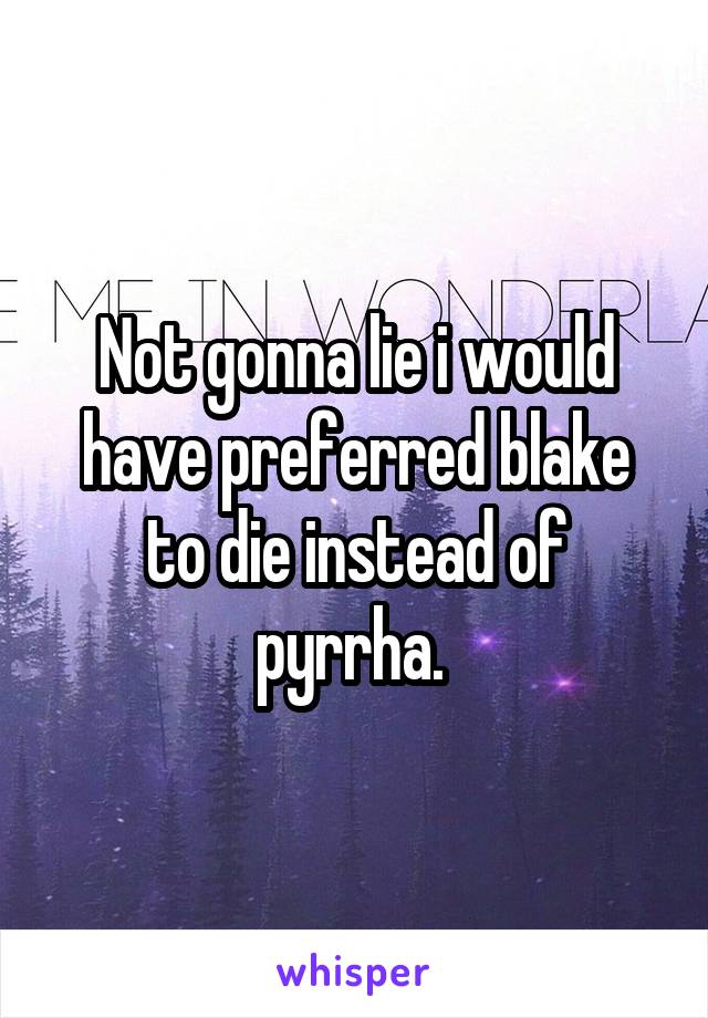 Not gonna lie i would have preferred blake to die instead of pyrrha. 