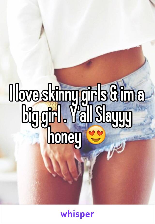 I love skinny girls & im a big girl . Y'all Slayyy honey 😍