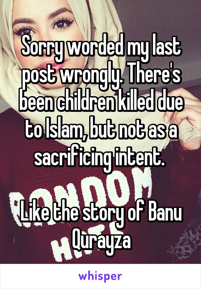 Sorry worded my last post wrongly. There's been children killed due to Islam, but not as a sacrificing intent. 

Like the story of Banu Qurayza