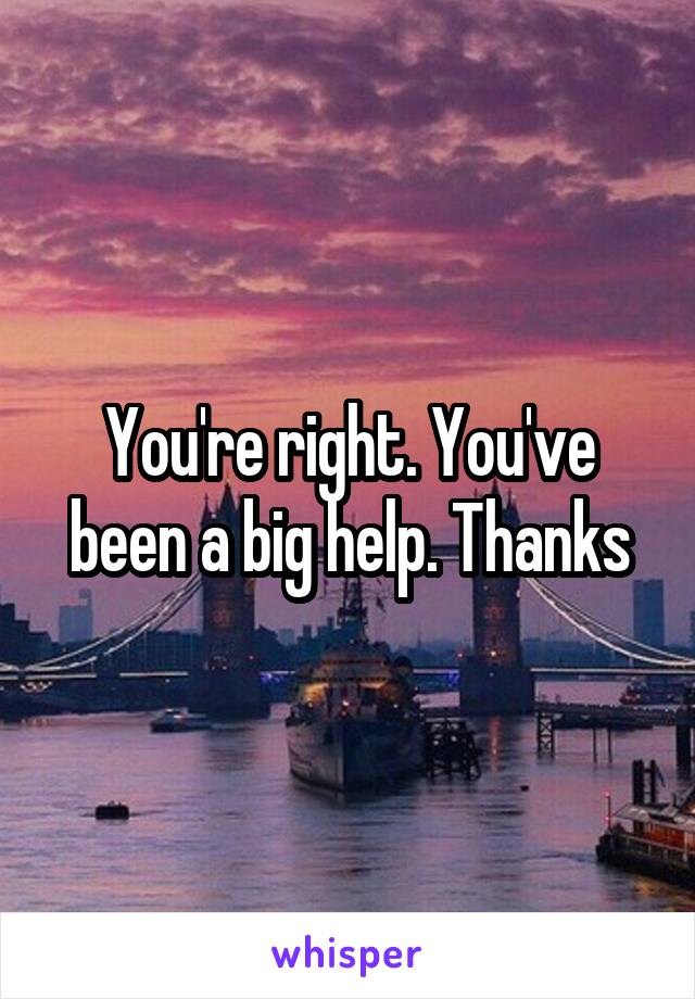 You're right. You've been a big help. Thanks