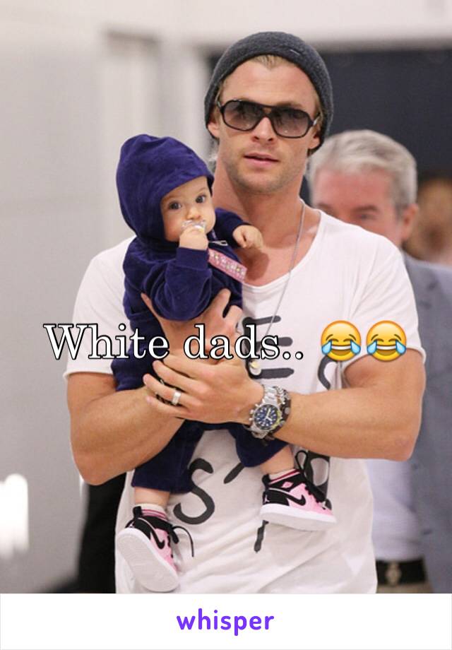 White dads.. 😂😂