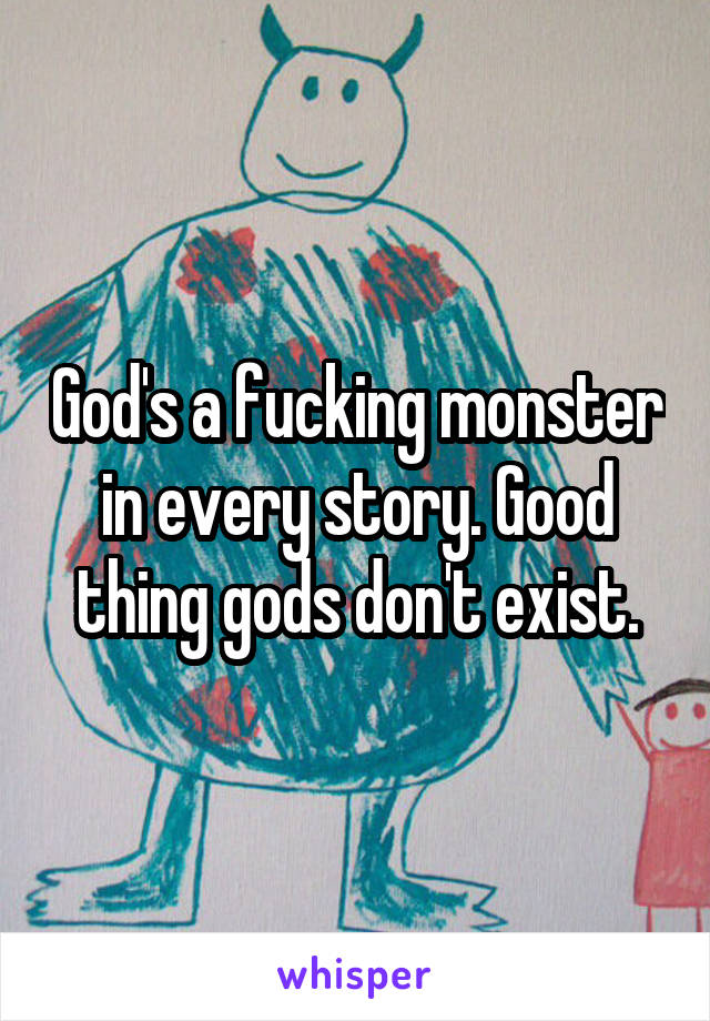 God's a fucking monster in every story. Good thing gods don't exist.