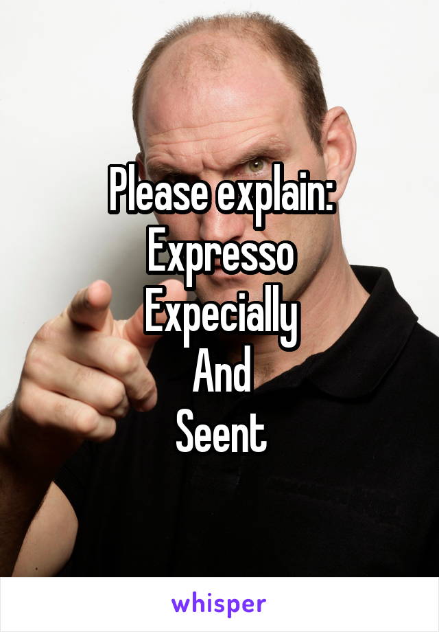 Please explain:
Expresso
Expecially
And
Seent