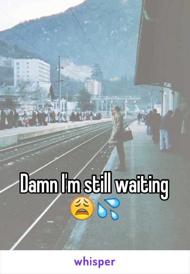 Damn I'm still waiting 😩💦