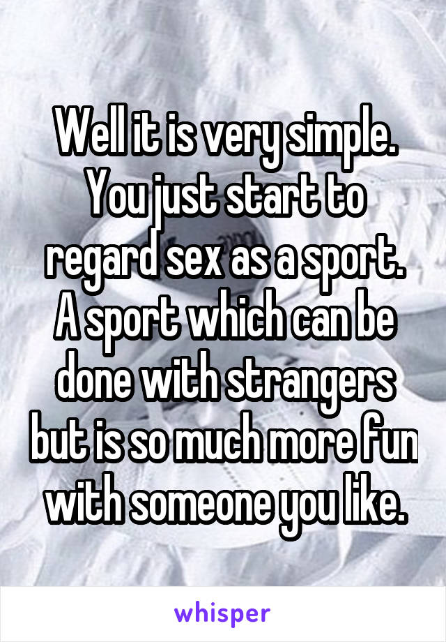 Well it is very simple. You just start to regard sex as a sport.
A sport which can be done with strangers but is so much more fun with someone you like.