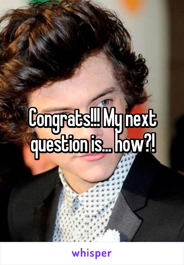 Congrats!!! My next question is... how?!