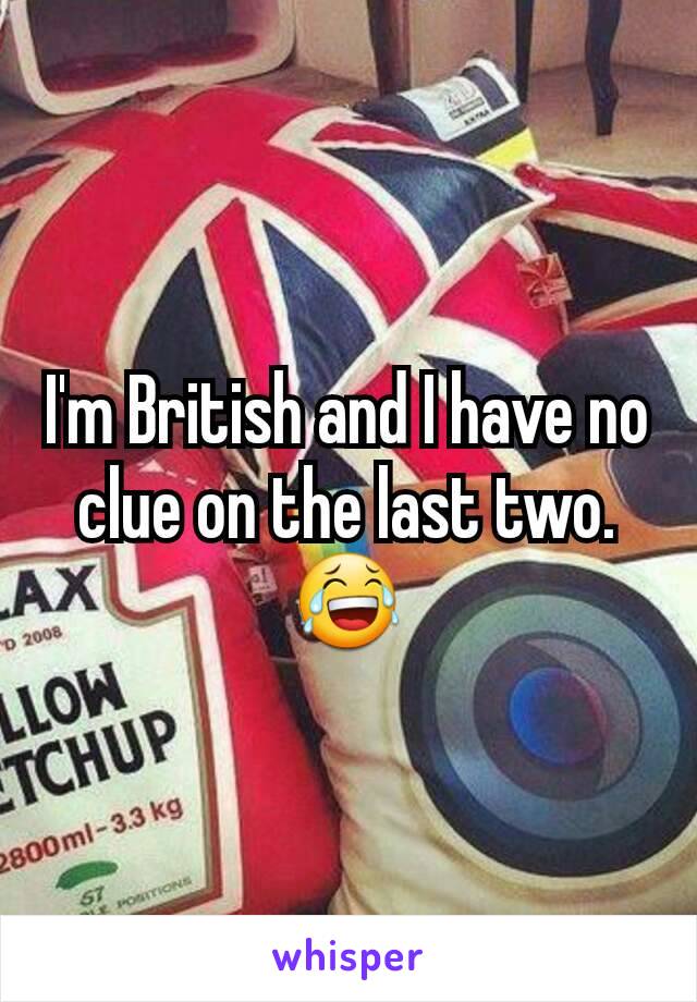 I'm British and I have no clue on the last two. 😂