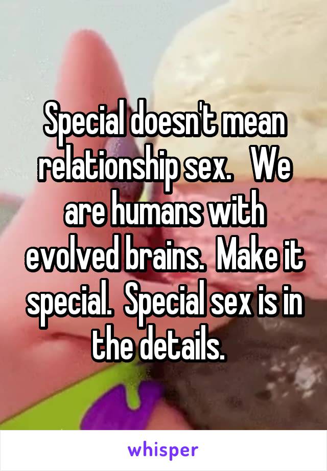 Special doesn't mean relationship sex.   We are humans with evolved brains.  Make it special.  Special sex is in the details.  