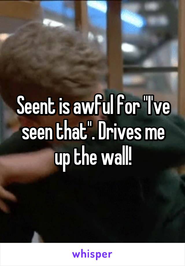 Seent is awful for "I've seen that". Drives me up the wall!