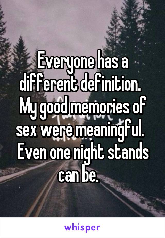 Everyone has a different definition.   My good memories of sex were meaningful.   Even one night stands can be.   