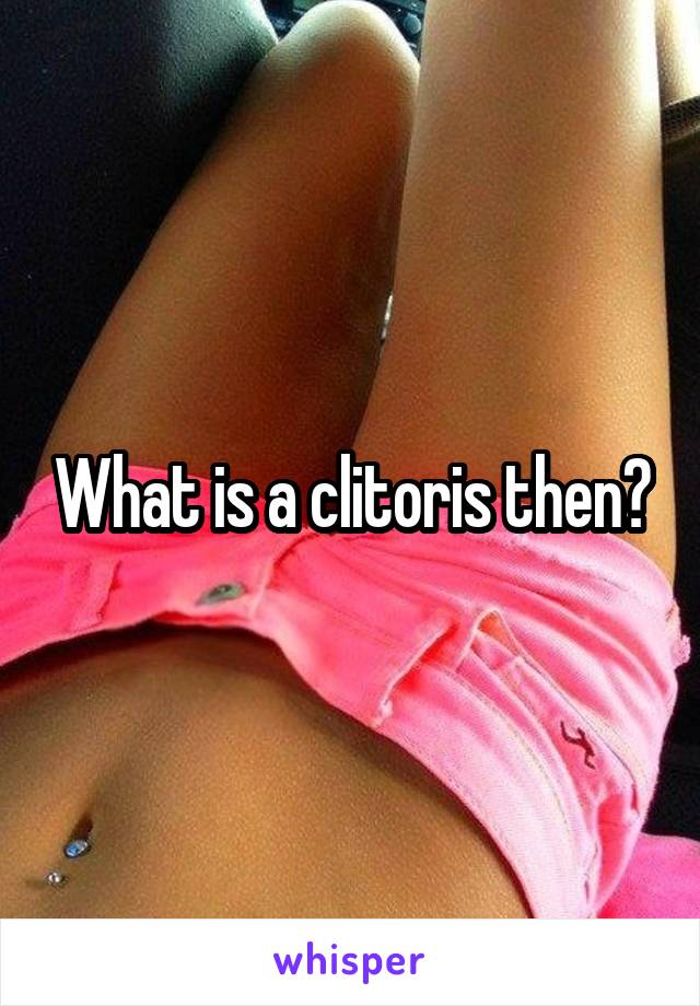 What is a clitoris then?