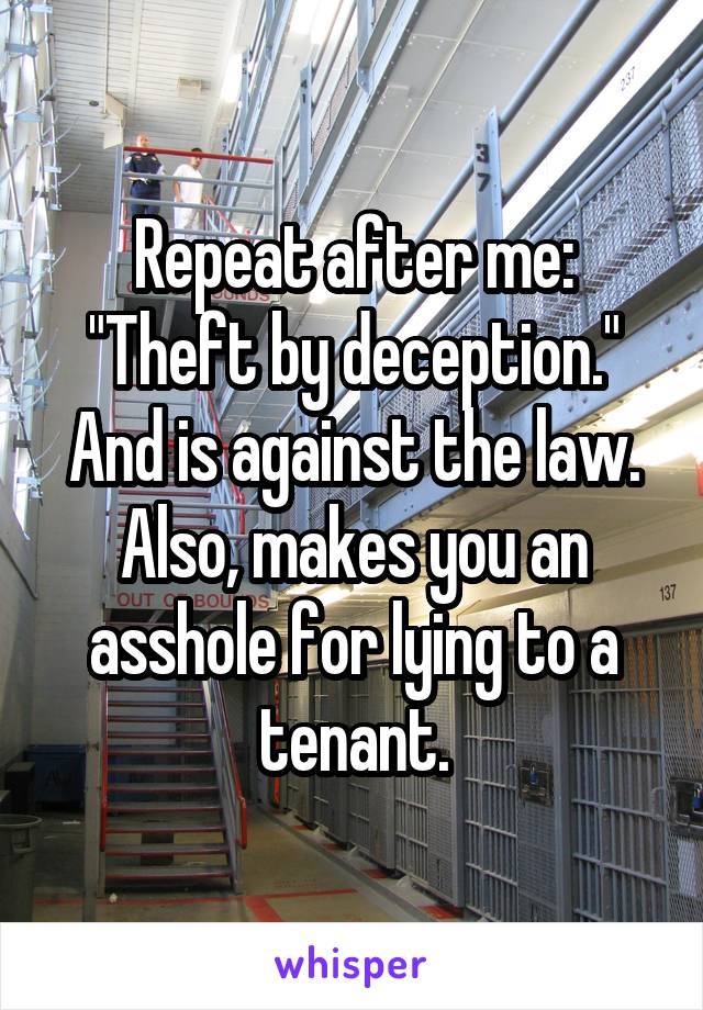 Repeat after me: "Theft by deception." And is against the law. Also, makes you an asshole for lying to a tenant.