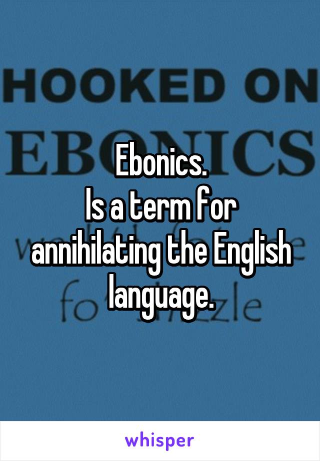 Ebonics.
Is a term for annihilating the English language.