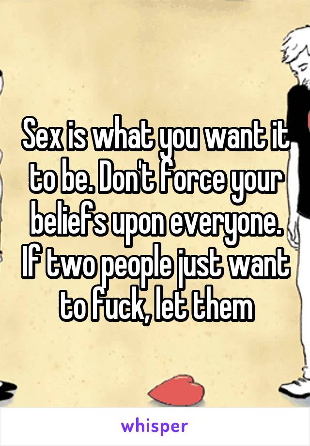 Sex is what you want it to be. Don't force your beliefs upon everyone. If two people just want to fuck, let them