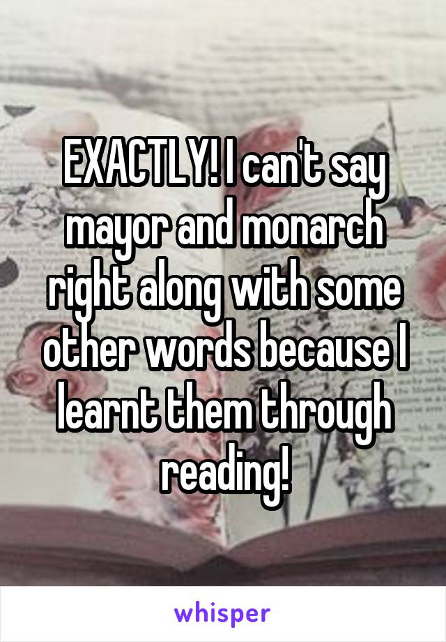 EXACTLY! I can't say mayor and monarch right along with some other words because I learnt them through reading!