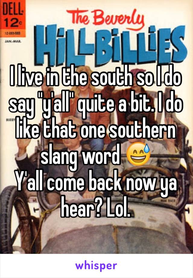 I live in the south so I do say "y'all" quite a bit. I do like that one southern slang word 😅
Y'all come back now ya hear? Lol.