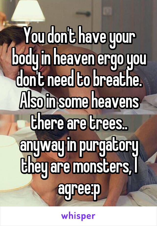 You don't have your body in heaven ergo you don't need to breathe. Also in some heavens there are trees.. anyway in purgatory they are monsters, I agree:p