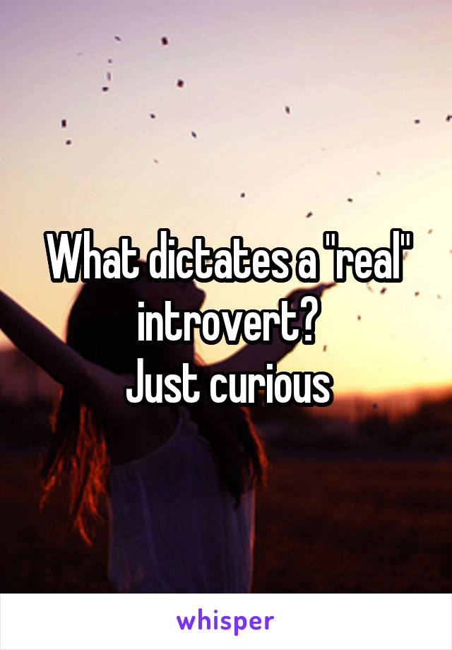 What dictates a "real" introvert?
Just curious