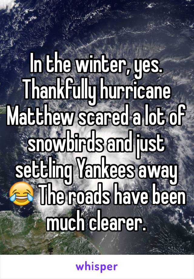 In the winter, yes. Thankfully hurricane Matthew scared a lot of snowbirds and just settling Yankees away 😂 The roads have been much clearer.