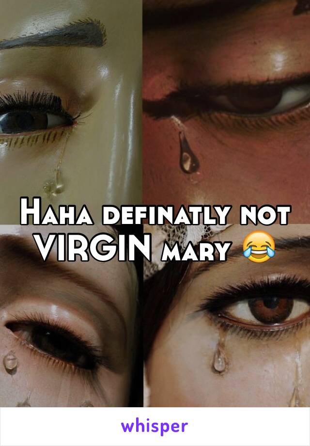 Haha definatly not VIRGIN mary 😂