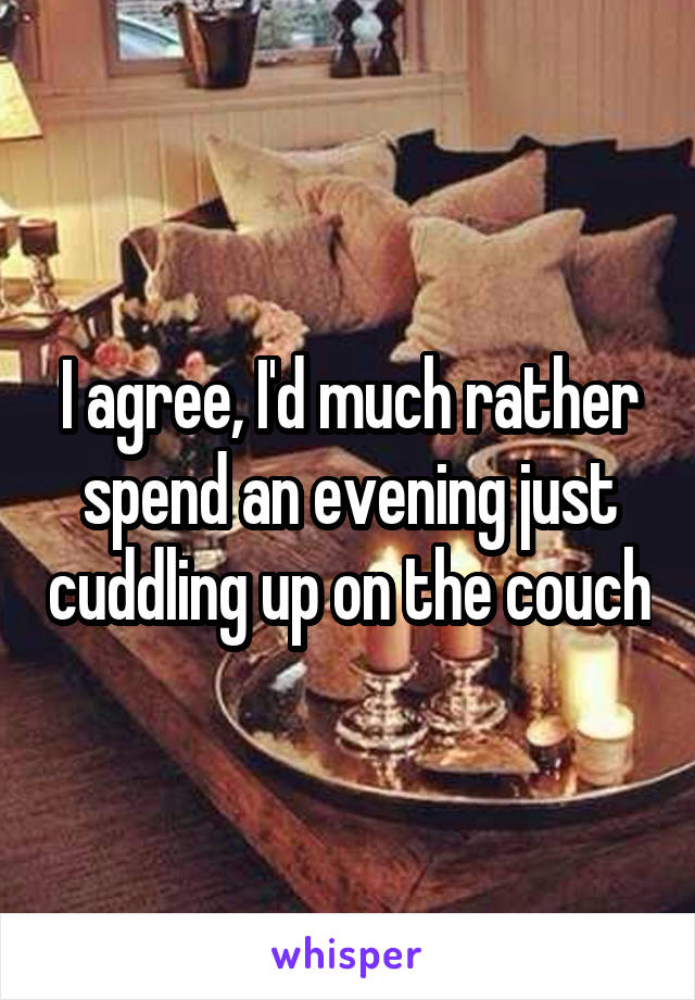 I agree, I'd much rather spend an evening just cuddling up on the couch