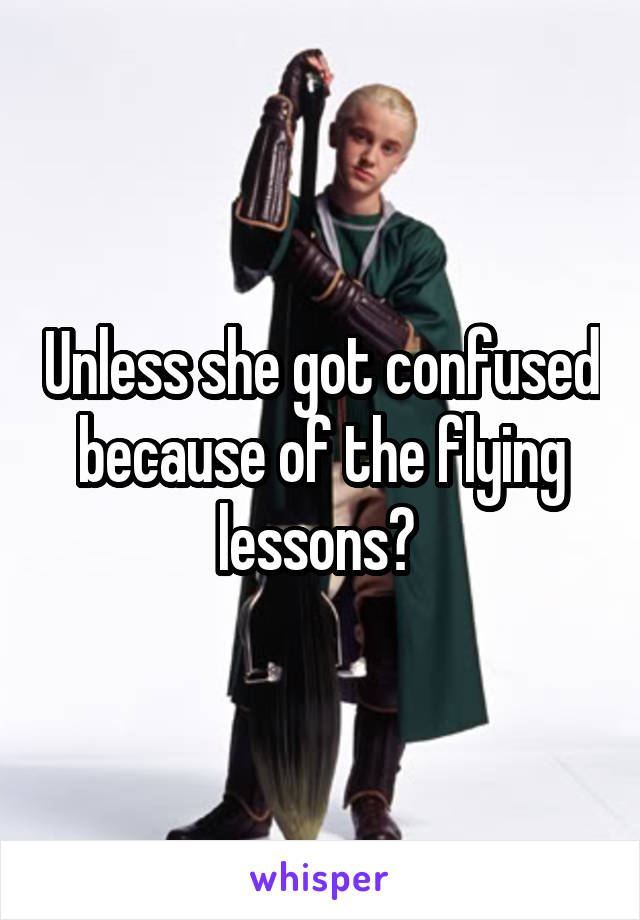 Unless she got confused because of the flying lessons? 
