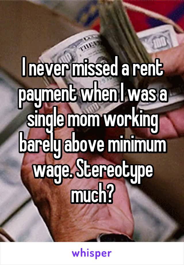 I never missed a rent payment when I was a single mom working barely above minimum wage. Stereotype much?