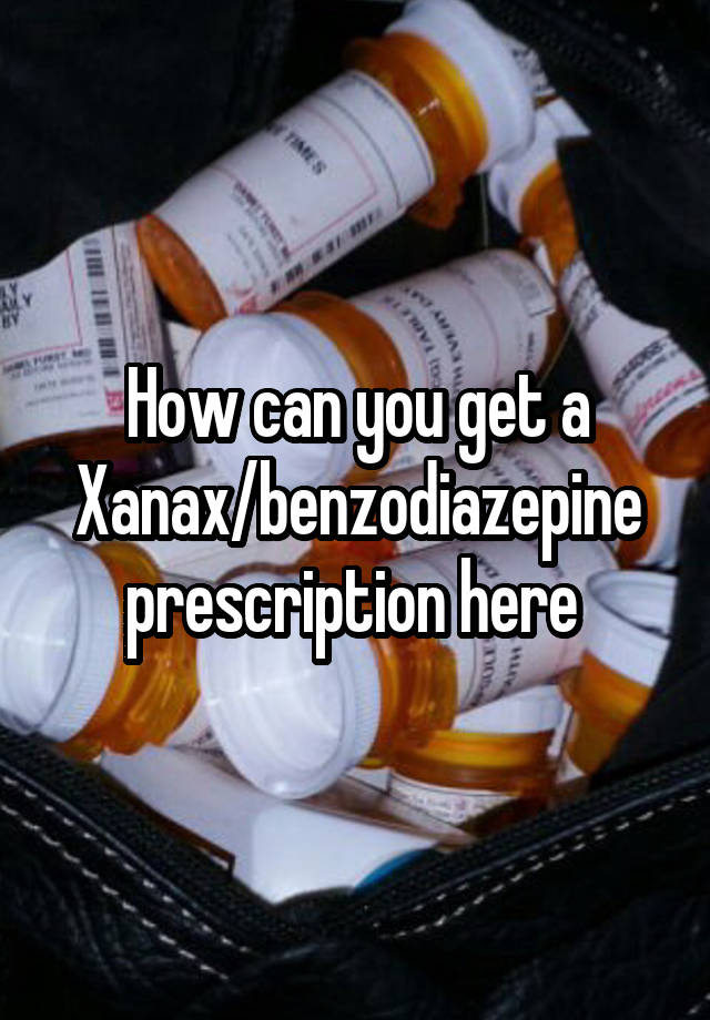 How can you get a Xanax/benzodiazepine prescription here 