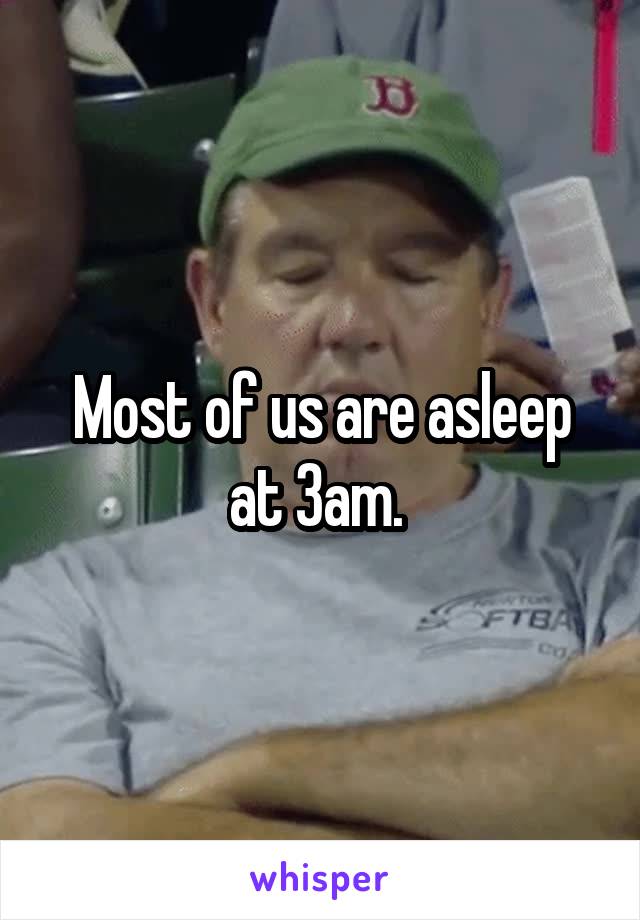 Most of us are asleep at 3am. 