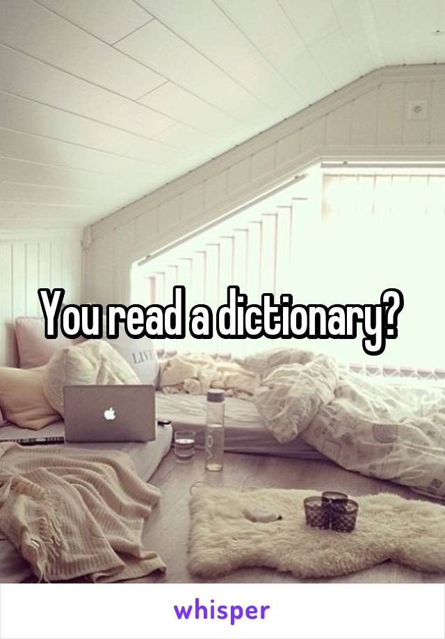 You read a dictionary? 
