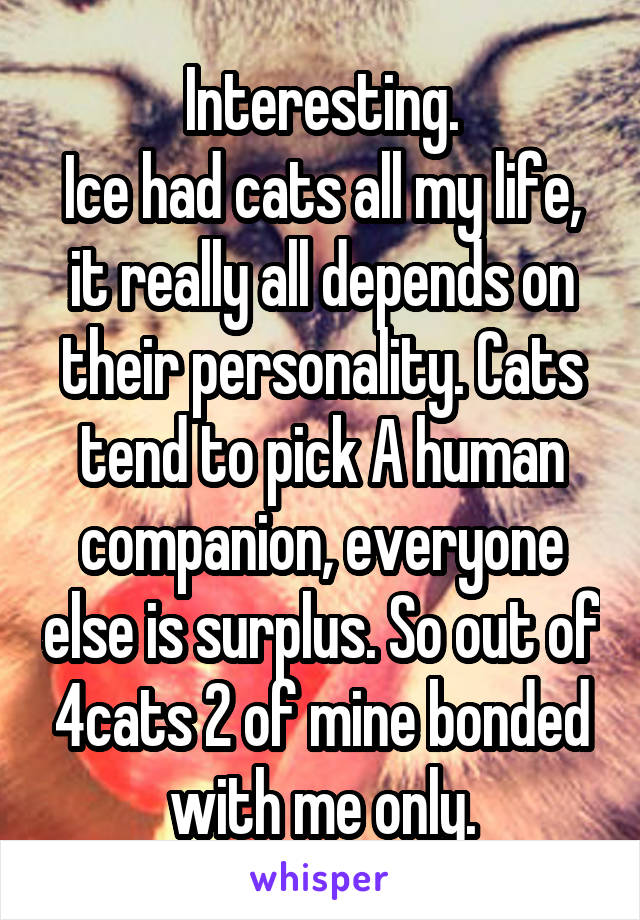 Interesting.
Ice had cats all my life, it really all depends on their personality. Cats tend to pick A human companion, everyone else is surplus. So out of 4cats 2 of mine bonded with me only.