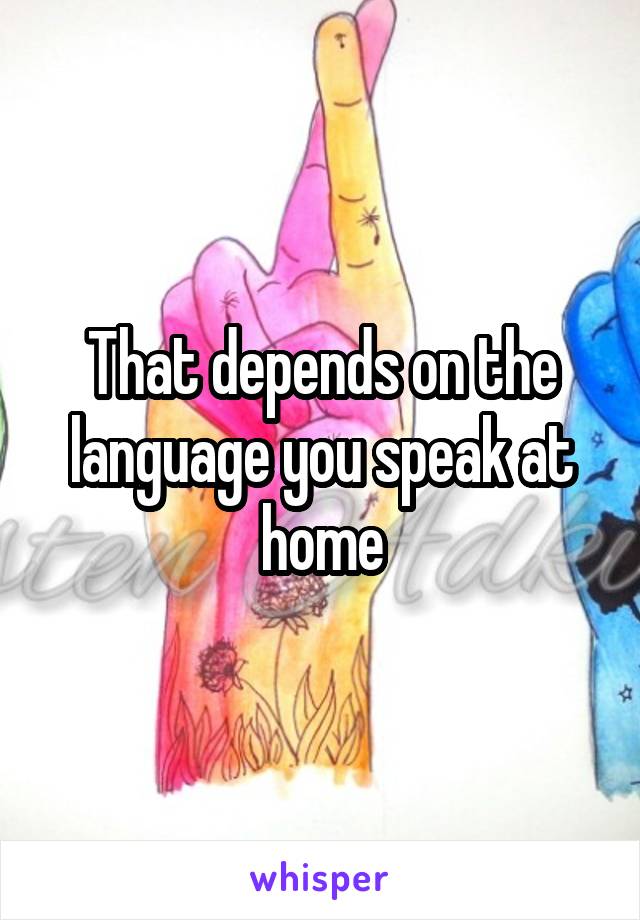 That depends on the language you speak at home