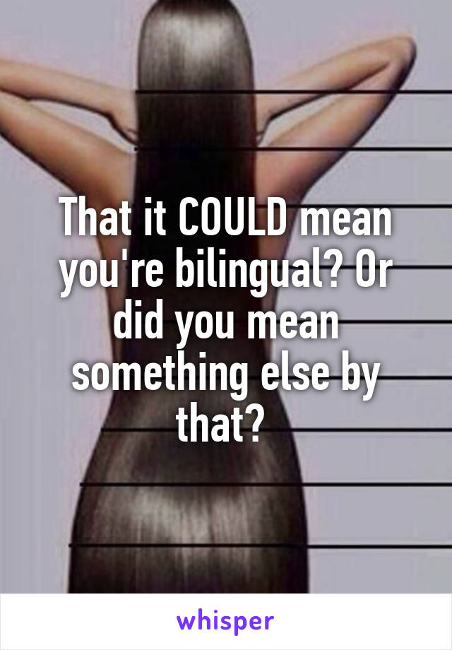 That it COULD mean you're bilingual? Or did you mean something else by that? 