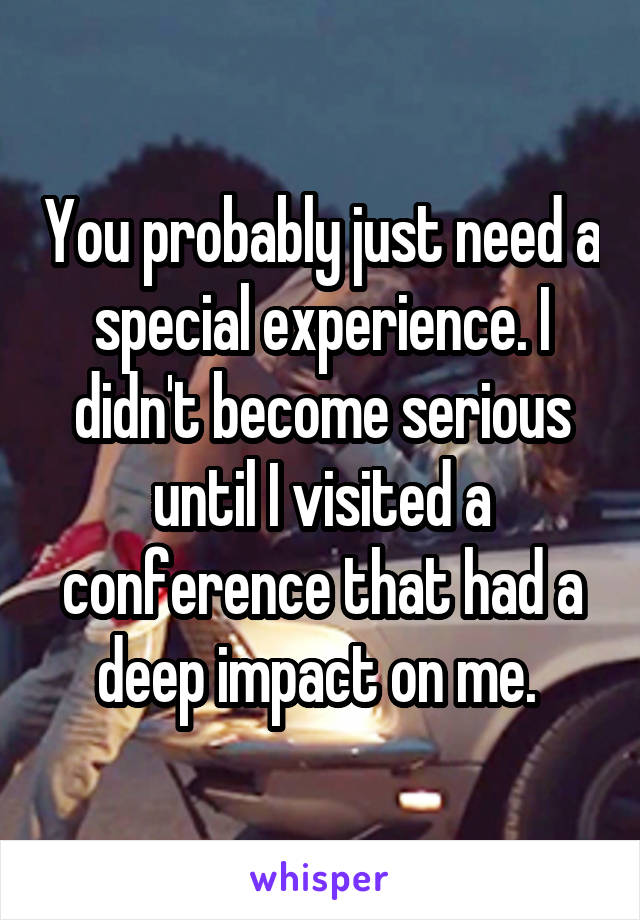 You probably just need a special experience. I didn't become serious until I visited a conference that had a deep impact on me. 