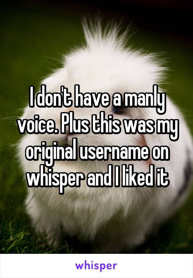 I don't have a manly voice. Plus this was my original username on whisper and I liked it