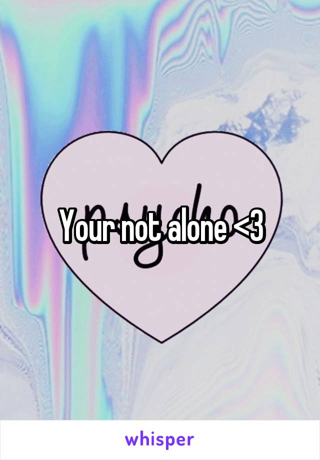 Your not alone <3