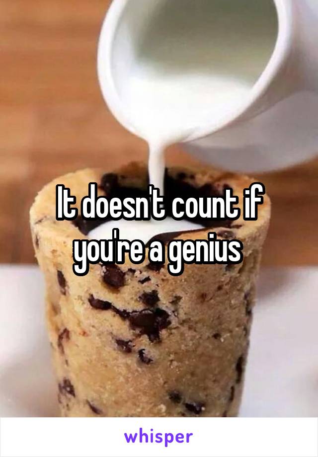 It doesn't count if you're a genius 